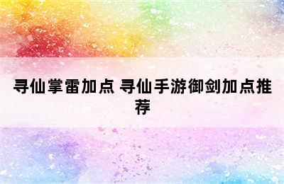 寻仙掌雷加点 寻仙手游御剑加点推荐